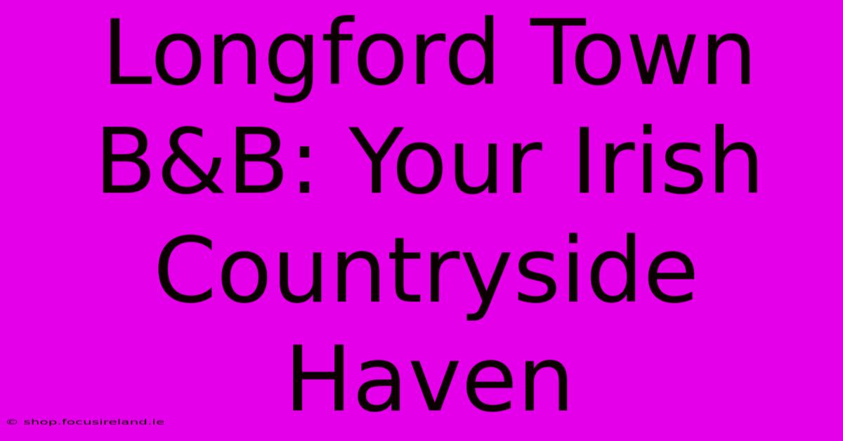 Longford Town B&B: Your Irish Countryside Haven