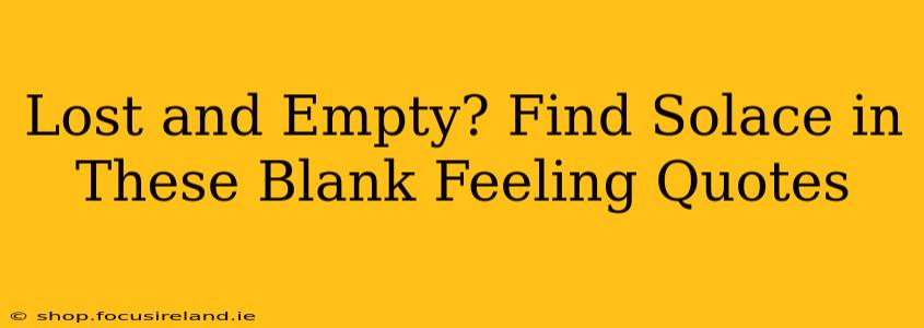 Lost and Empty? Find Solace in These Blank Feeling Quotes
