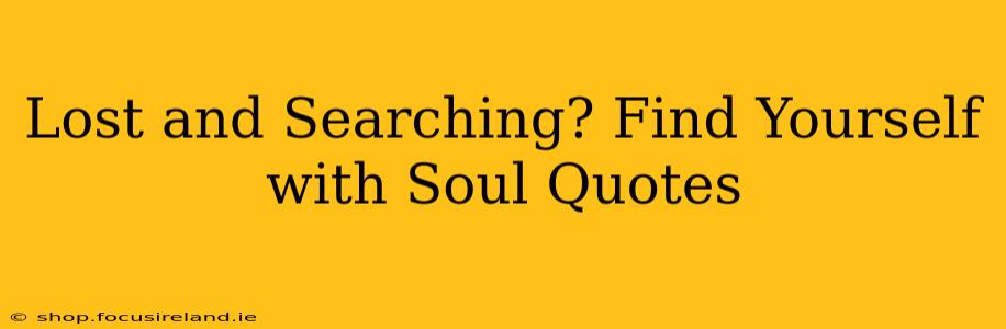 Lost and Searching? Find Yourself with Soul Quotes