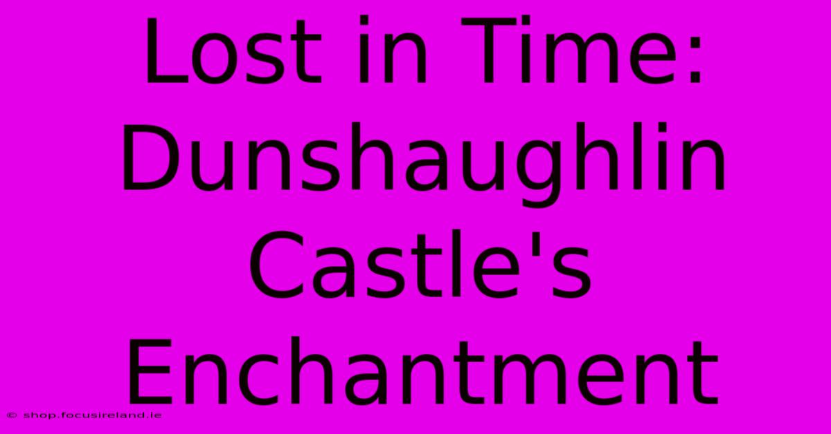 Lost In Time: Dunshaughlin Castle's Enchantment