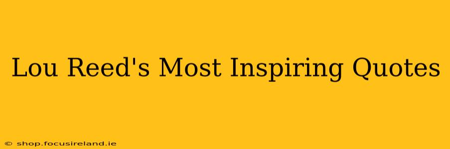 Lou Reed's Most Inspiring Quotes