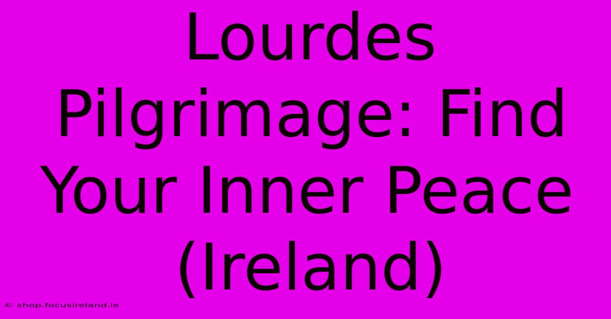 Lourdes Pilgrimage: Find Your Inner Peace (Ireland)