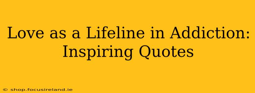 Love as a Lifeline in Addiction: Inspiring Quotes