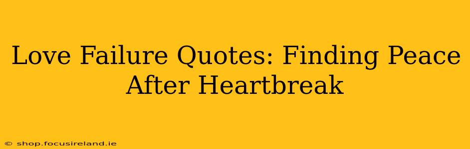 Love Failure Quotes: Finding Peace After Heartbreak