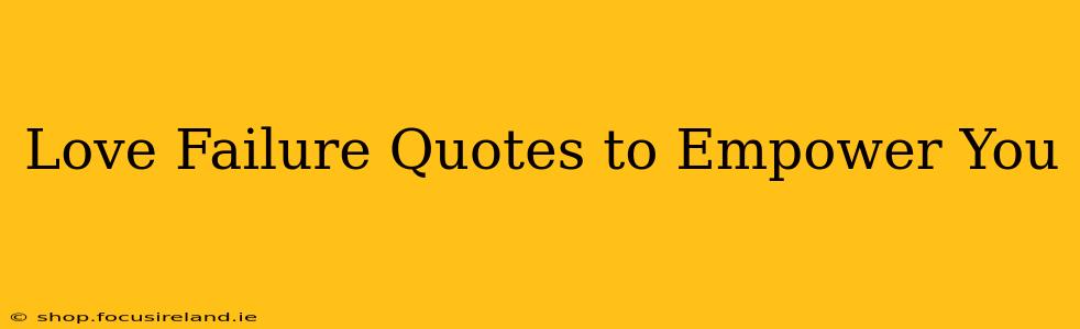 Love Failure Quotes to Empower You