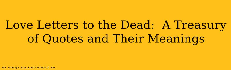 Love Letters to the Dead:  A Treasury of Quotes and Their Meanings