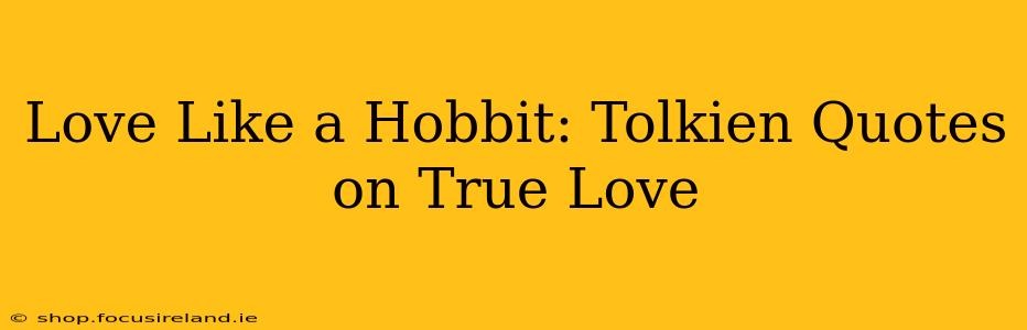 Love Like a Hobbit: Tolkien Quotes on True Love