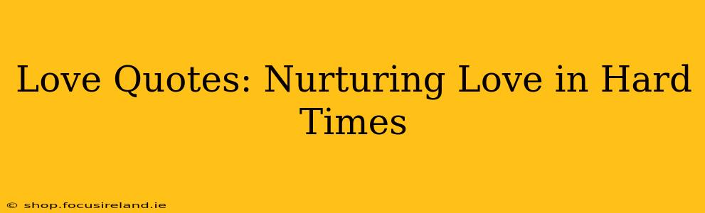 Love Quotes: Nurturing Love in Hard Times