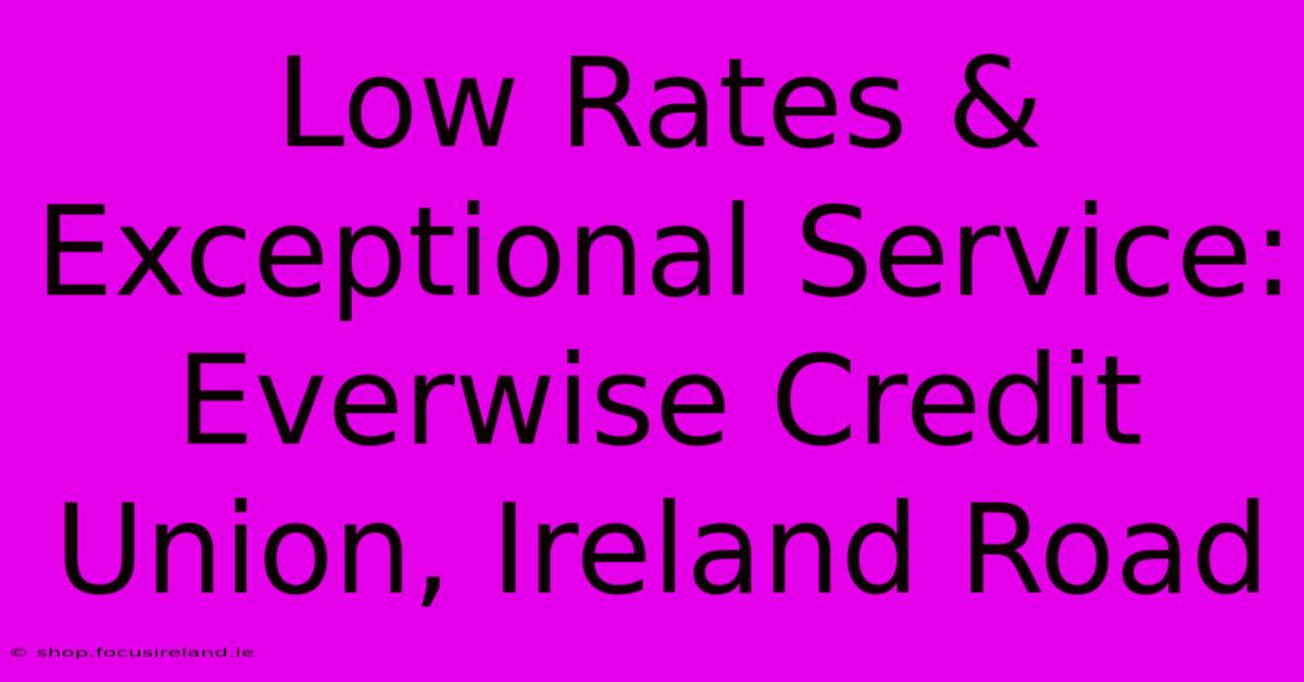 Low Rates & Exceptional Service: Everwise Credit Union, Ireland Road