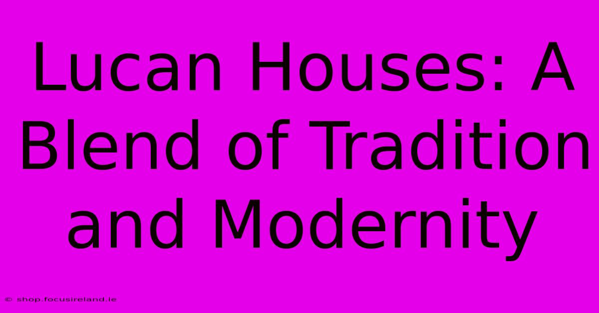 Lucan Houses: A Blend Of Tradition And Modernity