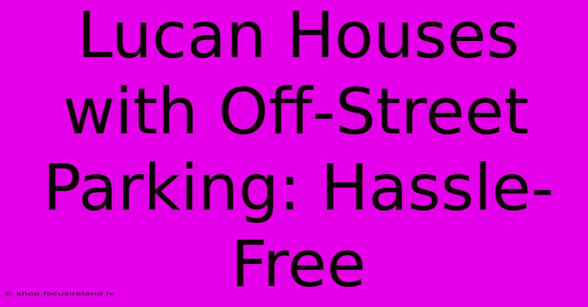 Lucan Houses With Off-Street Parking: Hassle-Free