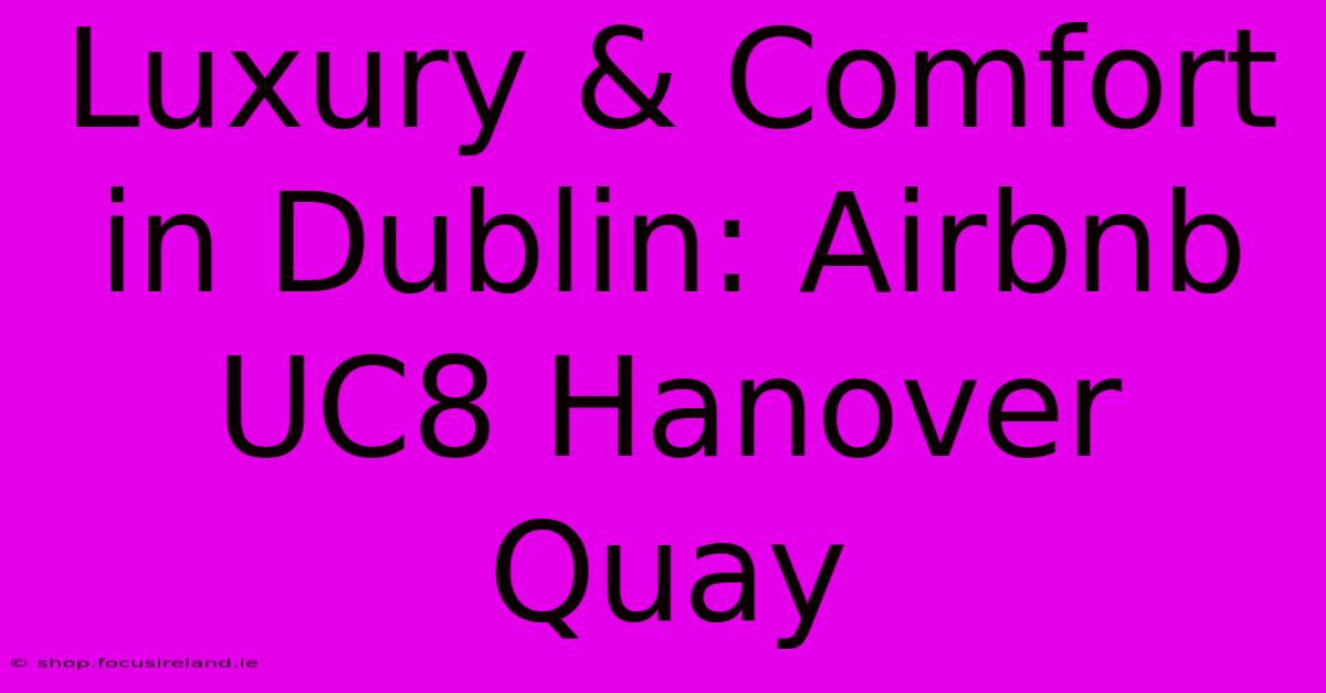 Luxury & Comfort In Dublin: Airbnb UC8 Hanover Quay