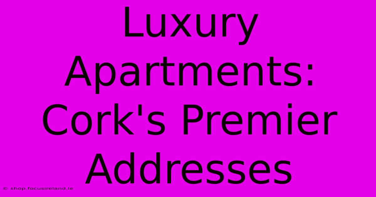 Luxury Apartments: Cork's Premier Addresses