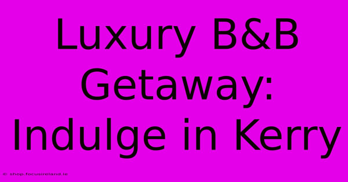 Luxury B&B Getaway: Indulge In Kerry