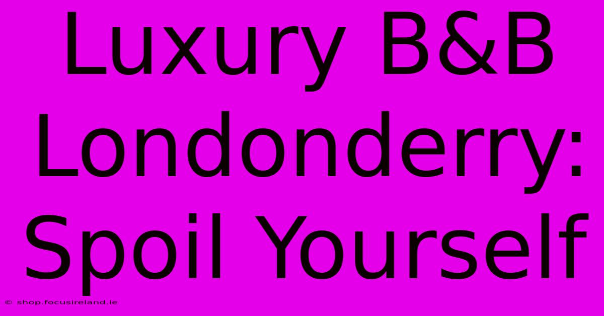 Luxury B&B Londonderry:  Spoil Yourself