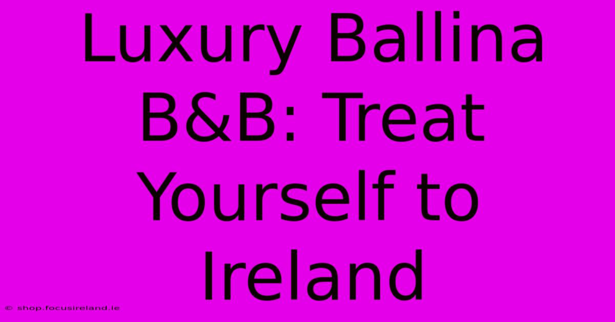 Luxury Ballina B&B: Treat Yourself To Ireland