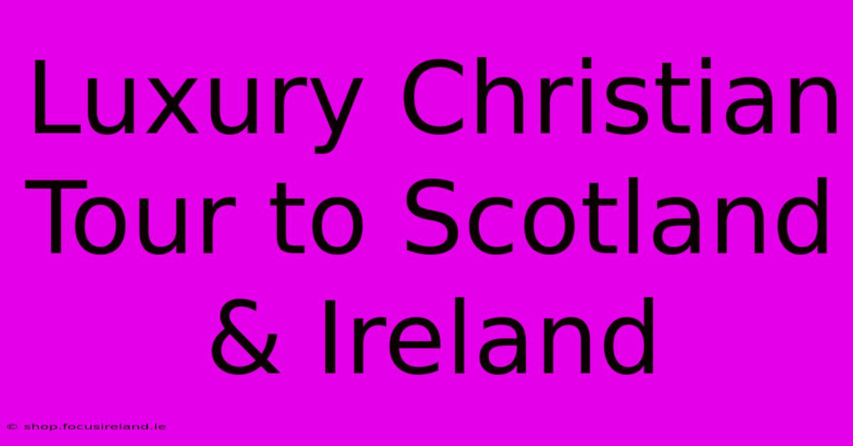 Luxury Christian Tour To Scotland & Ireland