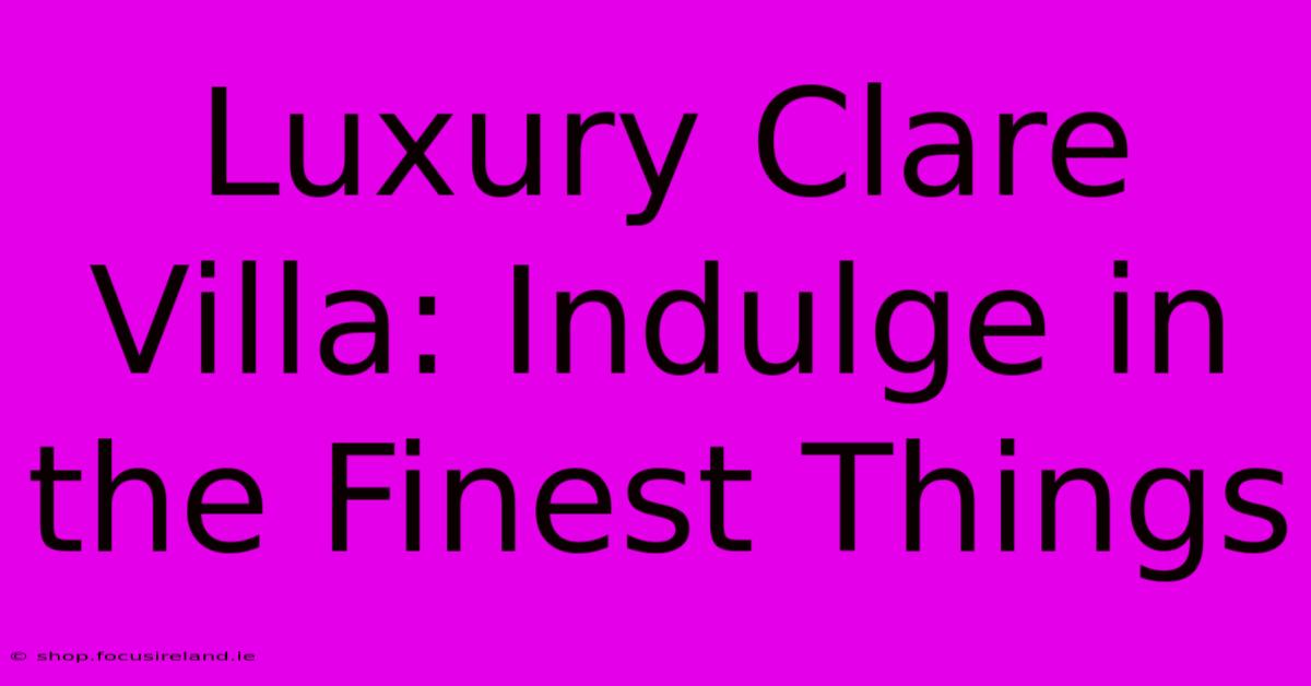 Luxury Clare Villa: Indulge In The Finest Things