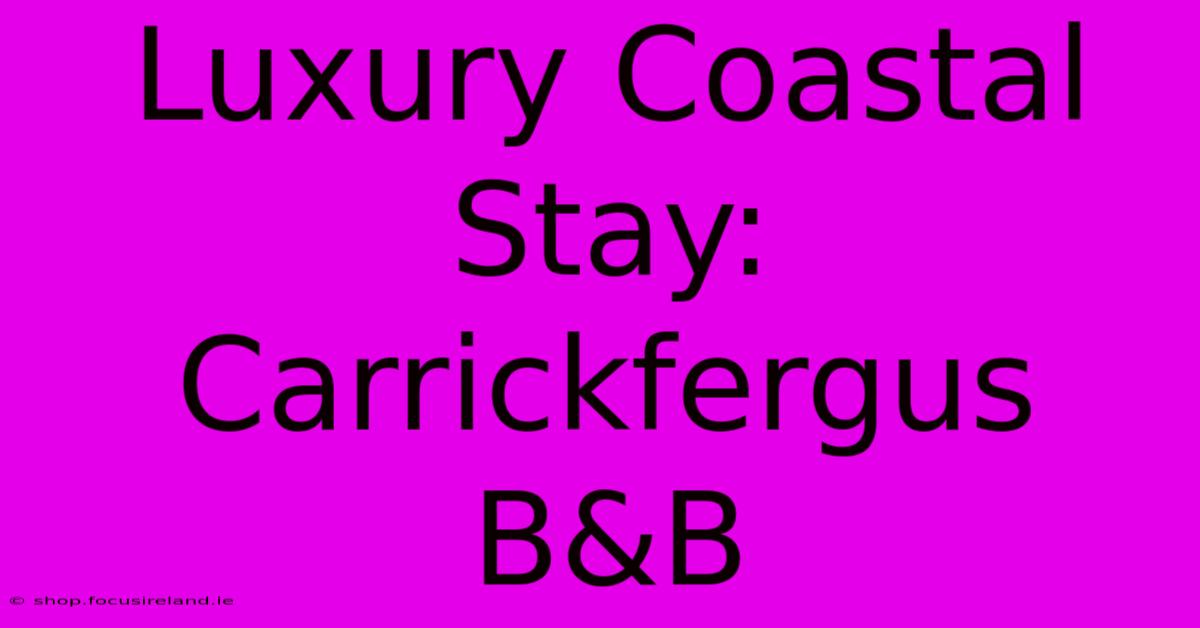 Luxury Coastal Stay: Carrickfergus B&B