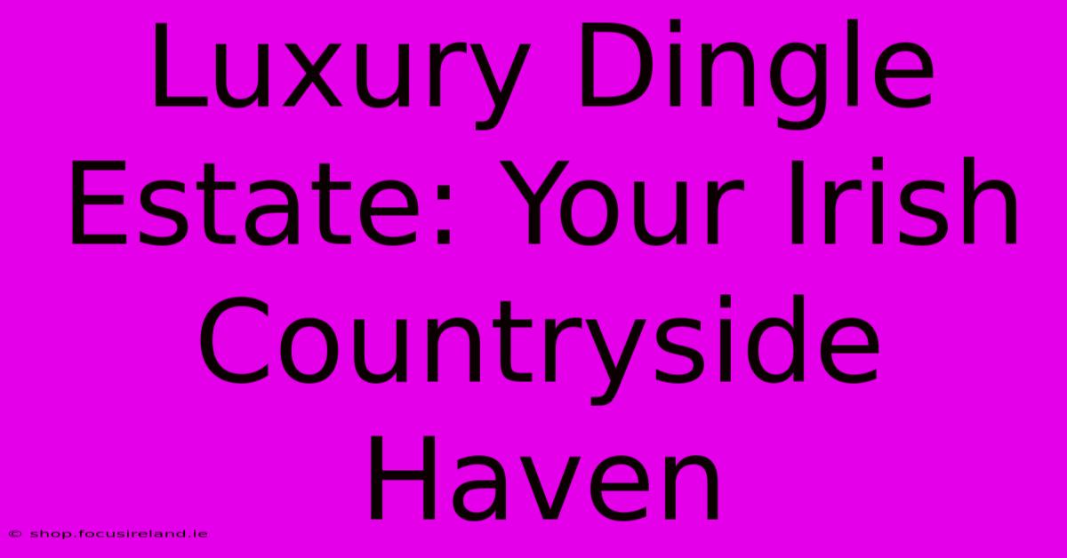 Luxury Dingle Estate: Your Irish Countryside Haven