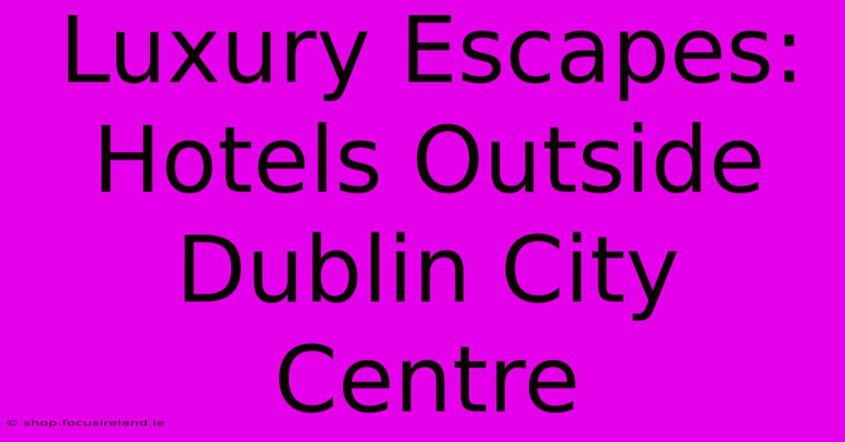 Luxury Escapes: Hotels Outside Dublin City Centre