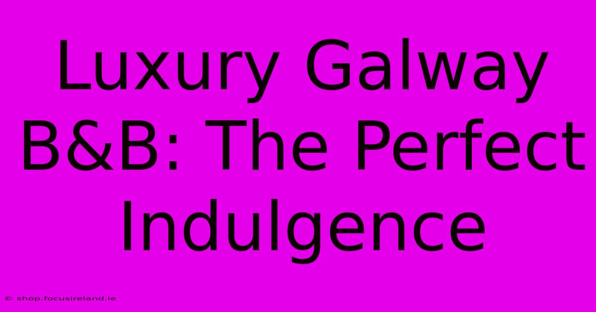 Luxury Galway B&B: The Perfect Indulgence