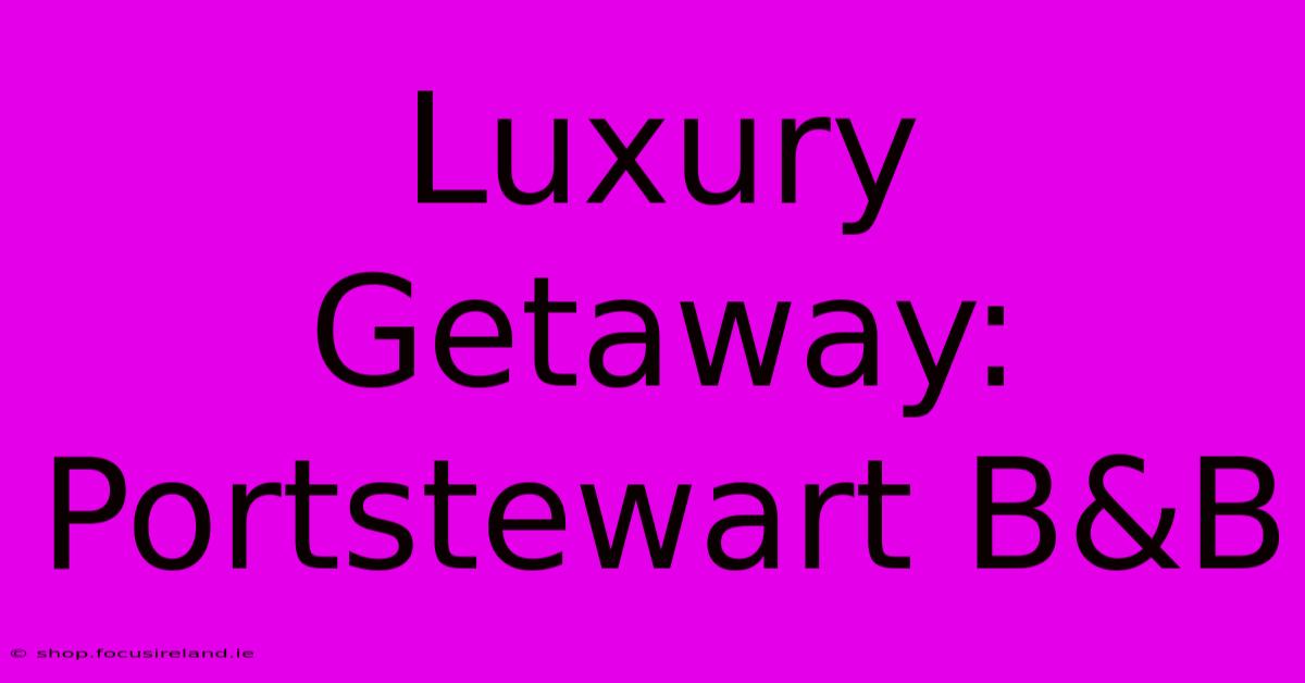 Luxury Getaway: Portstewart B&B