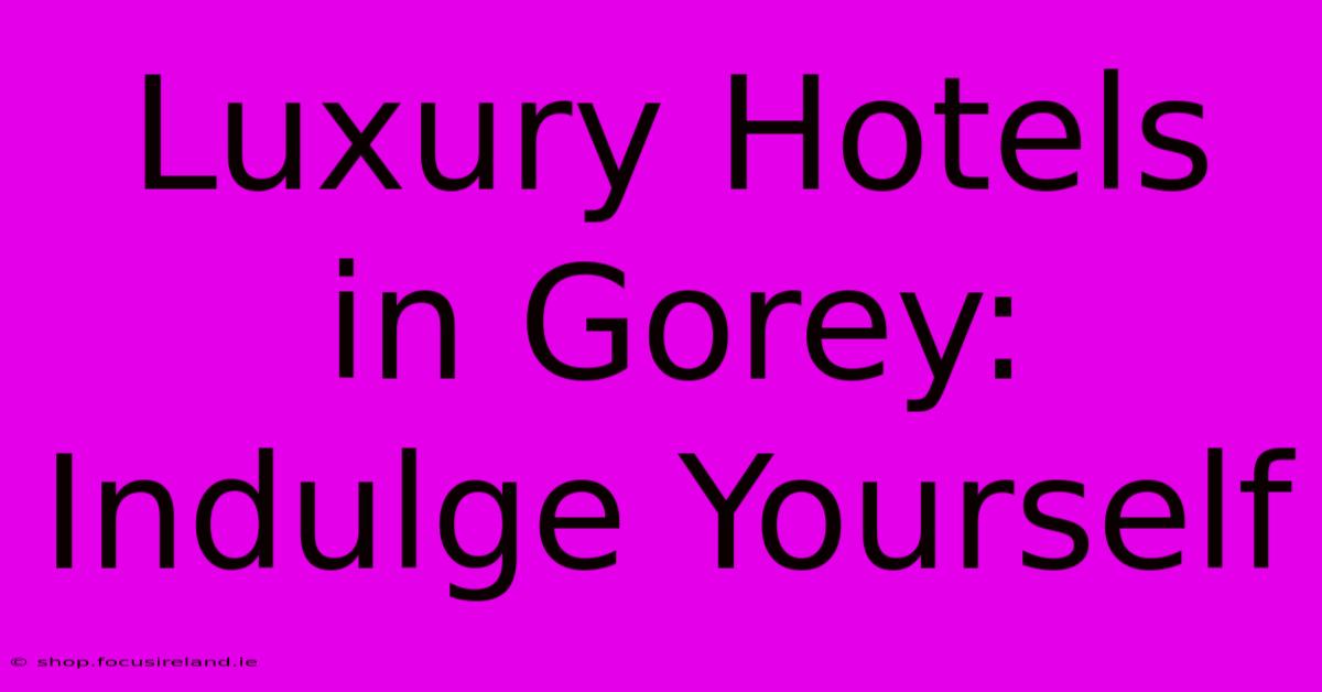 Luxury Hotels In Gorey: Indulge Yourself