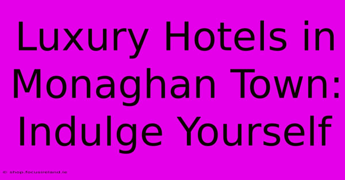 Luxury Hotels In Monaghan Town: Indulge Yourself