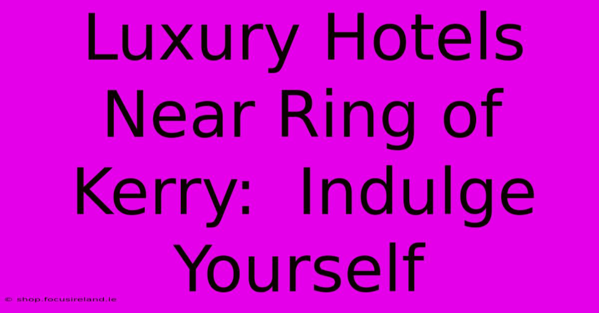 Luxury Hotels Near Ring Of Kerry:  Indulge Yourself