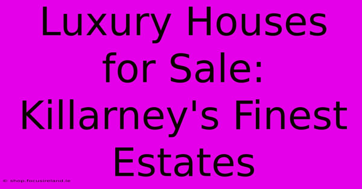 Luxury Houses For Sale: Killarney's Finest Estates