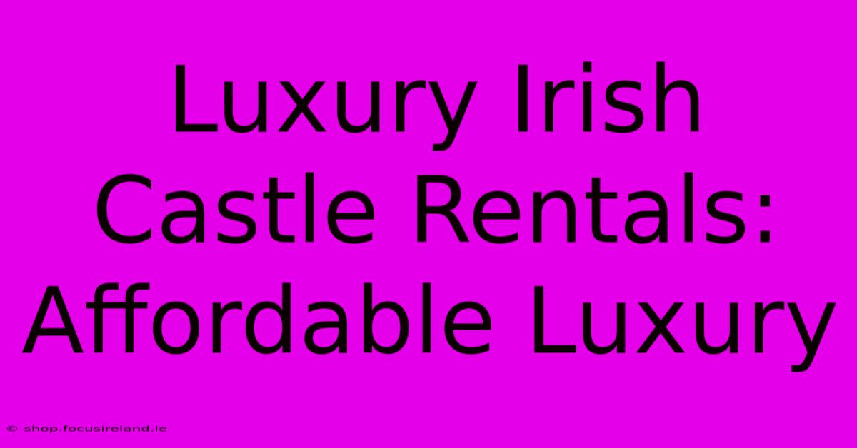 Luxury Irish Castle Rentals: Affordable Luxury