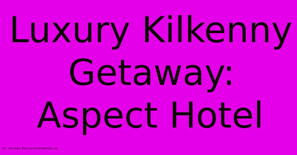 Luxury Kilkenny Getaway: Aspect Hotel