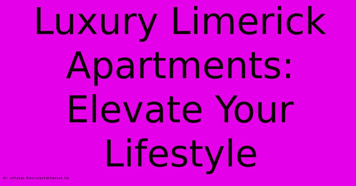 Luxury Limerick Apartments: Elevate Your Lifestyle