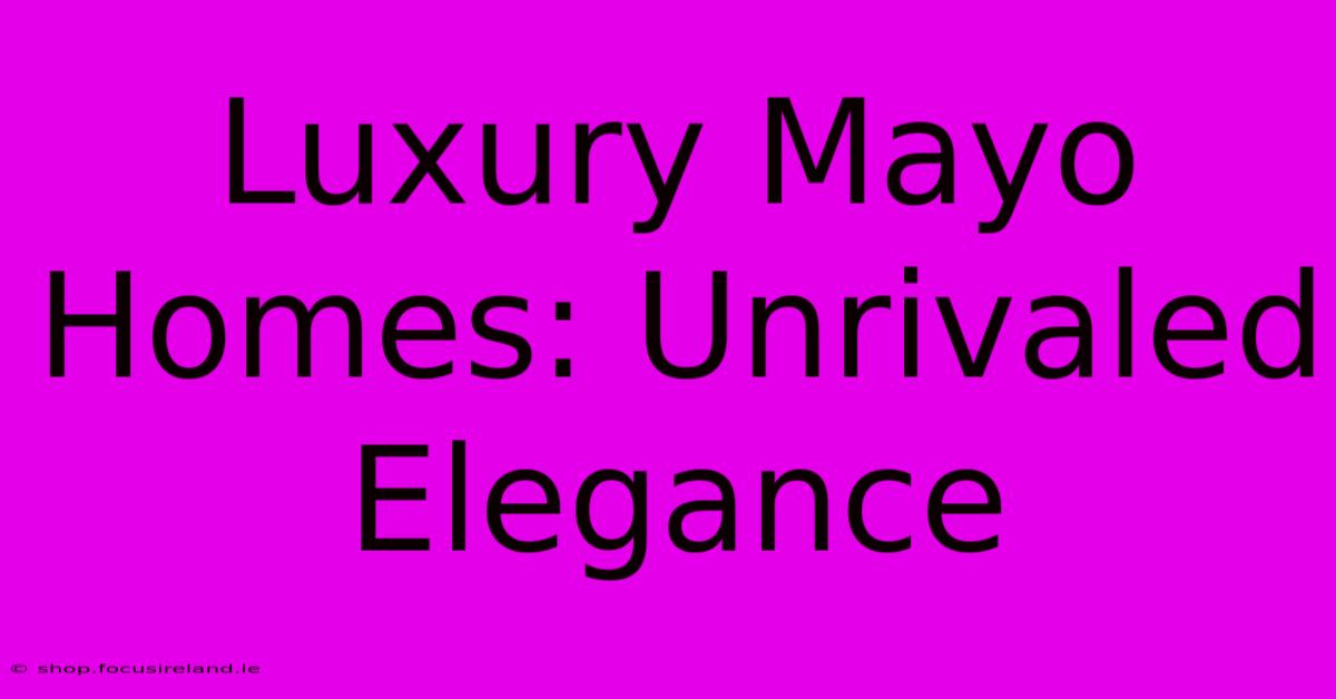 Luxury Mayo Homes: Unrivaled Elegance