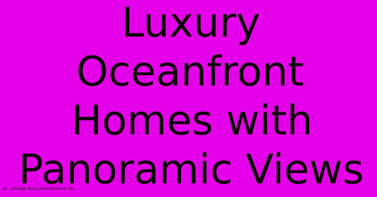 Luxury Oceanfront Homes With Panoramic Views