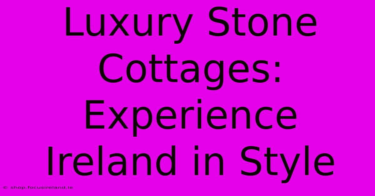 Luxury Stone Cottages: Experience Ireland In Style