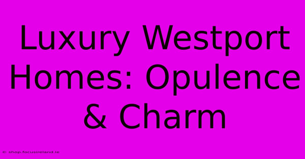 Luxury Westport Homes: Opulence & Charm