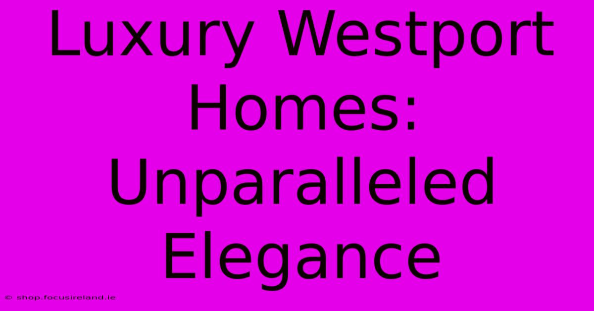 Luxury Westport Homes: Unparalleled Elegance