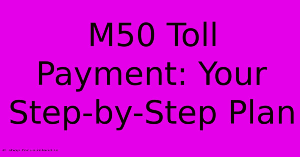 M50 Toll Payment: Your Step-by-Step Plan