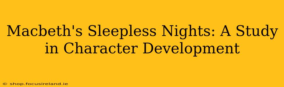 Macbeth's Sleepless Nights: A Study in Character Development