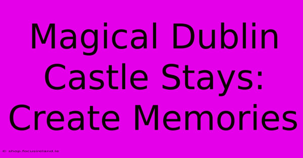 Magical Dublin Castle Stays: Create Memories