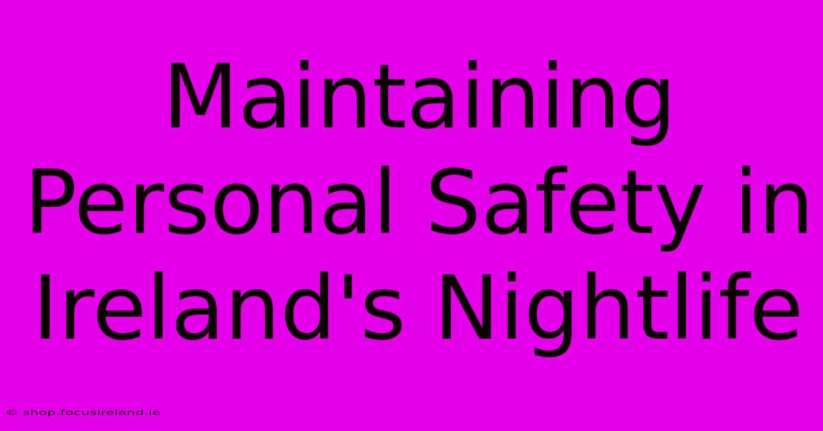 Maintaining Personal Safety In Ireland's Nightlife