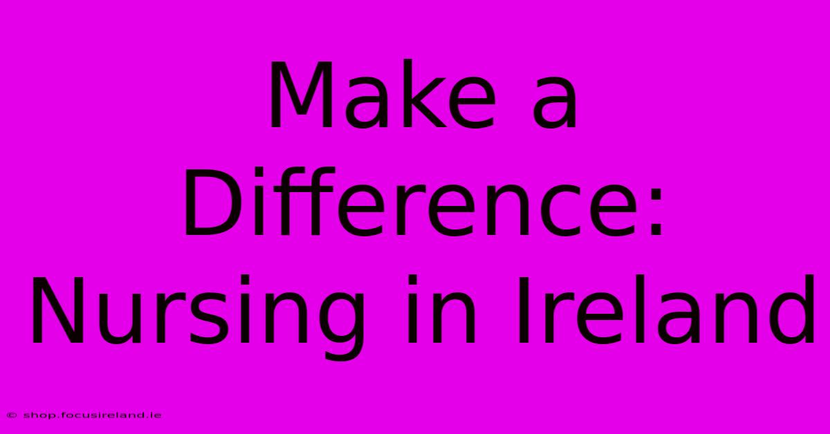 Make A Difference: Nursing In Ireland