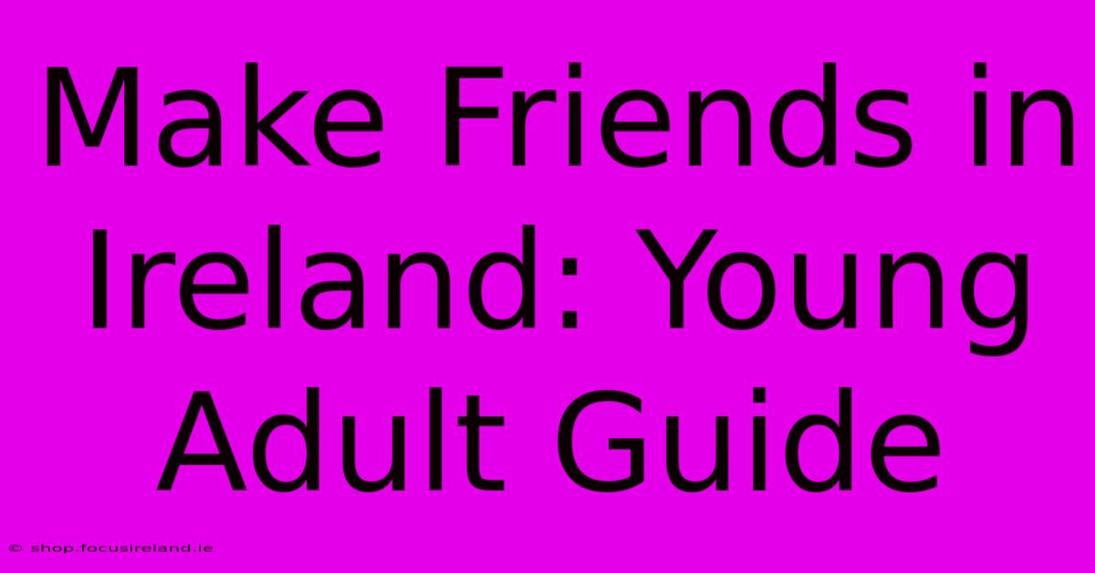 Make Friends In Ireland: Young Adult Guide