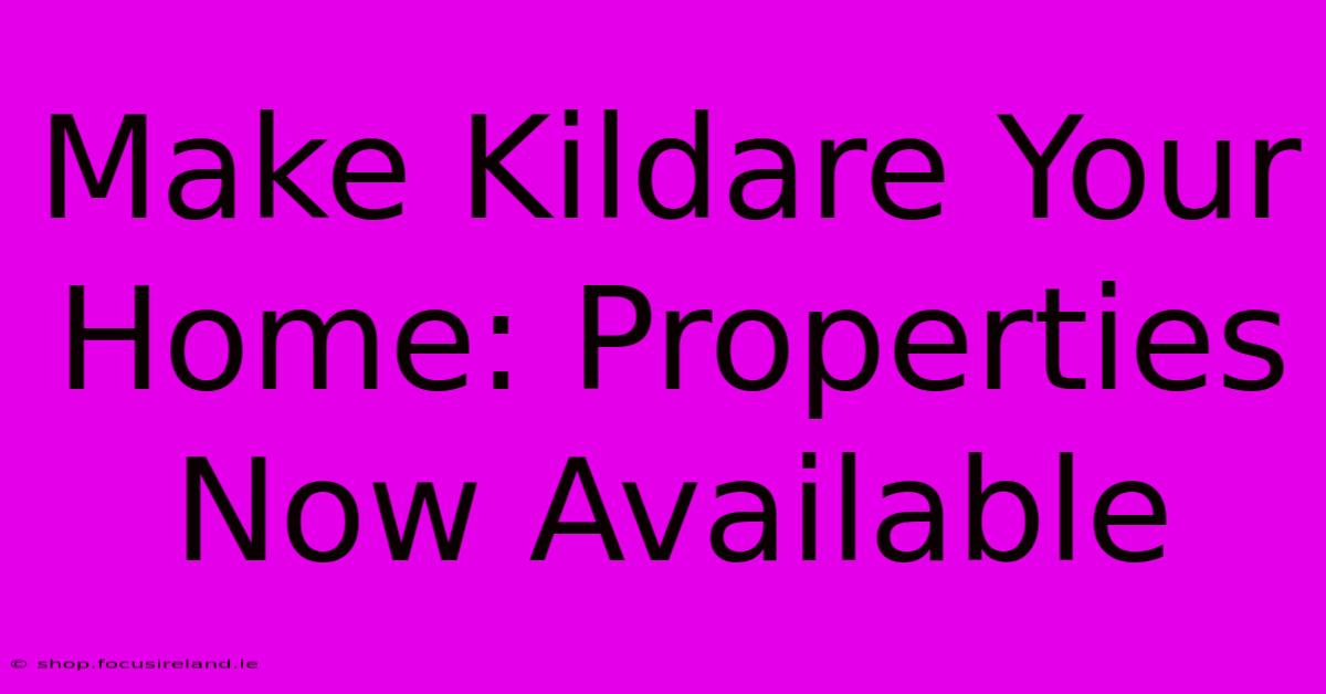 Make Kildare Your Home: Properties Now Available