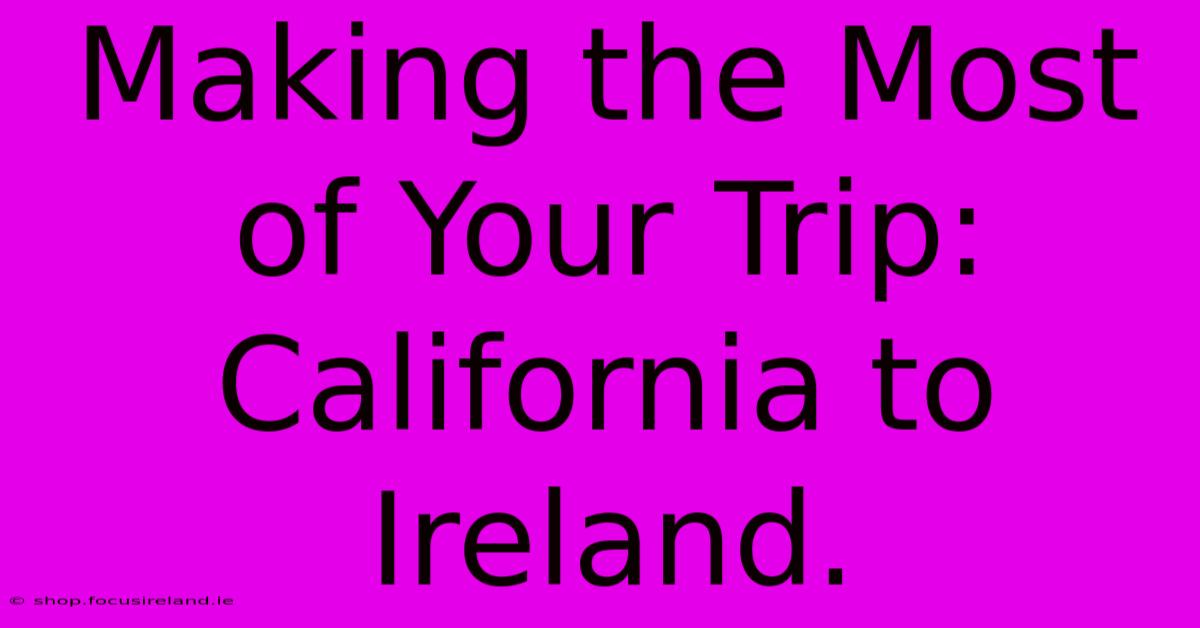 Making The Most Of Your Trip: California To Ireland.