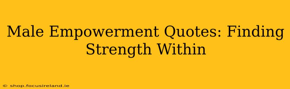 Male Empowerment Quotes: Finding Strength Within