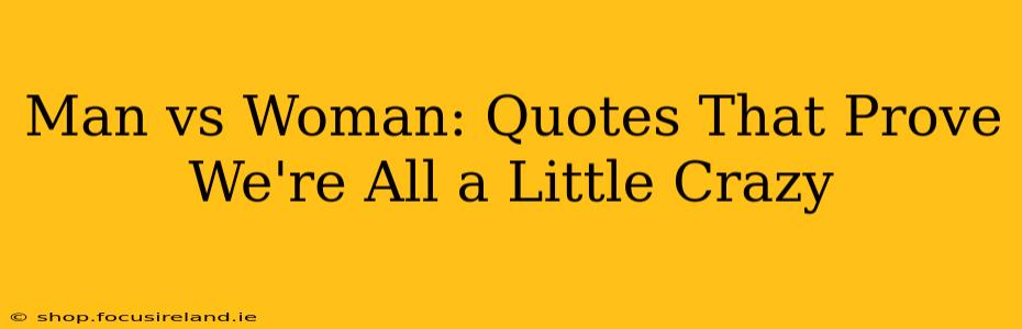 Man vs Woman: Quotes That Prove We're All a Little Crazy