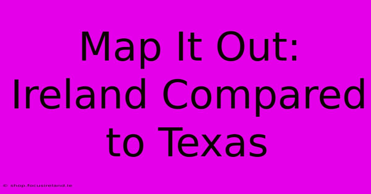 Map It Out: Ireland Compared To Texas